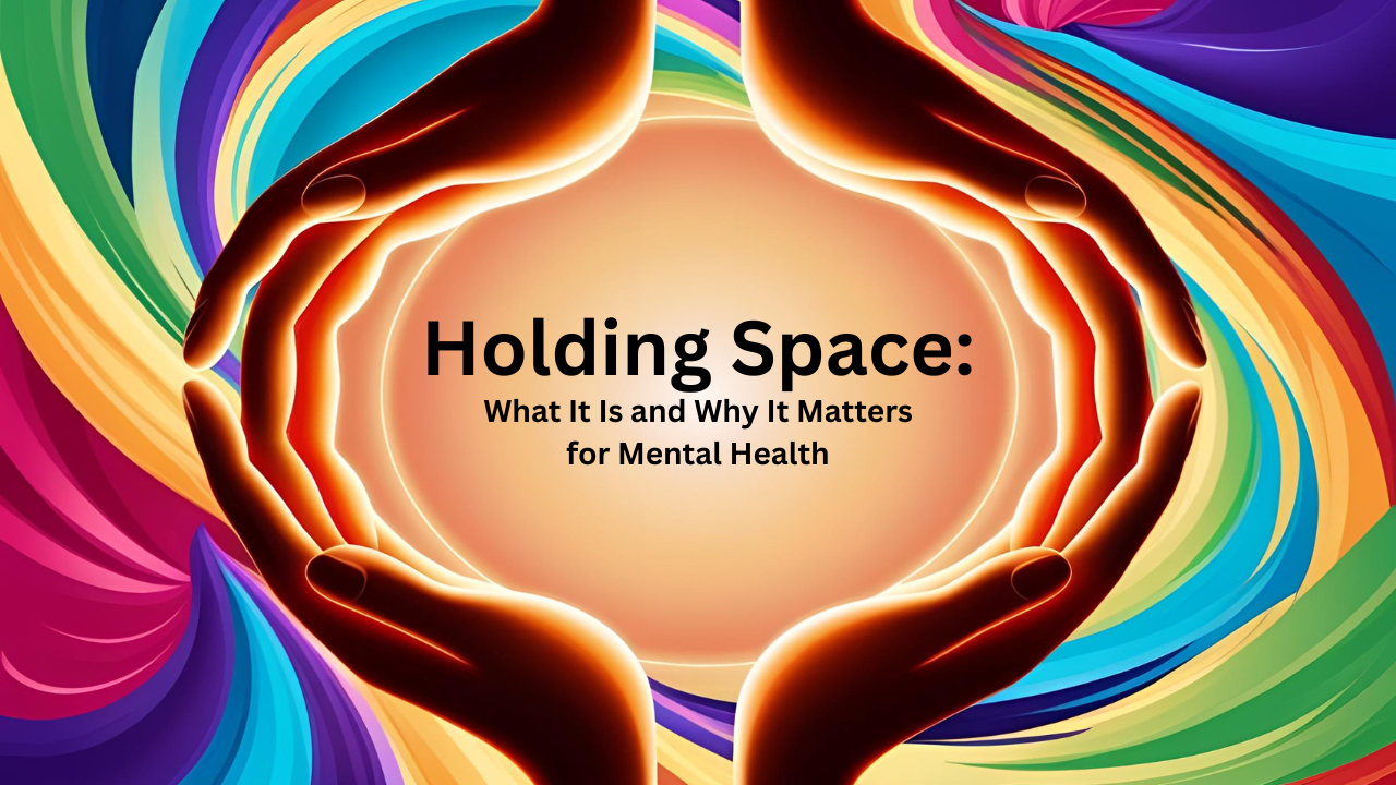 Holding Space Meaning: Why It Matters for Mental Health